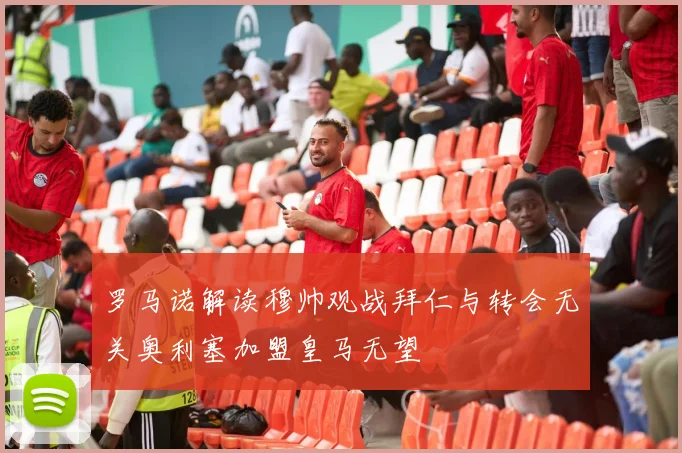 罗马诺解读穆帅观战拜仁与转会无关奥利塞加盟皇马无望