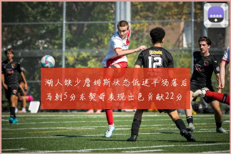 湖人缺少詹姆斯状态低迷半场落后马刺5分东契奇表现出色贡献22分
