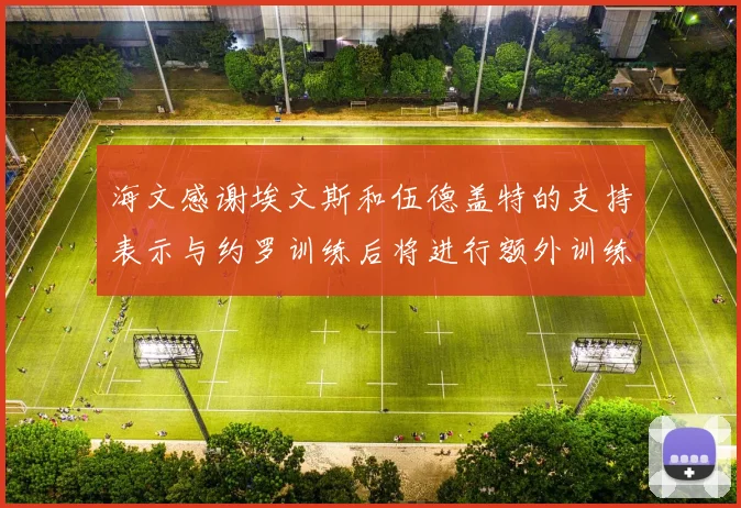 海文感谢埃文斯和伍德盖特的支持表示与约罗训练后将进行额外训练