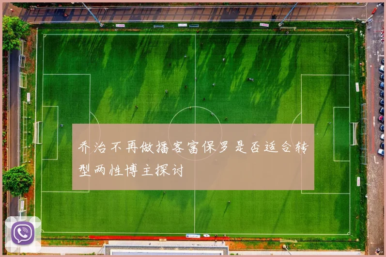 乔治不再做播客富保罗是否适合转型两性博主探讨