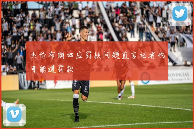 杰伦布朗回应罚款问题直言记者也可能遭罚款