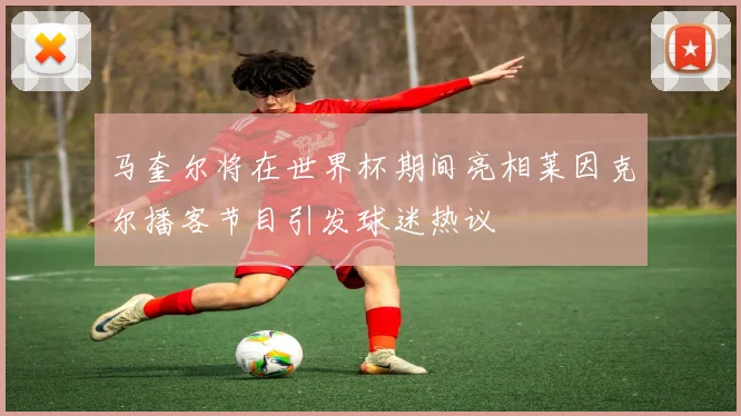 马奎尔将在世界杯期间亮相莱因克尔播客节目引发球迷热议