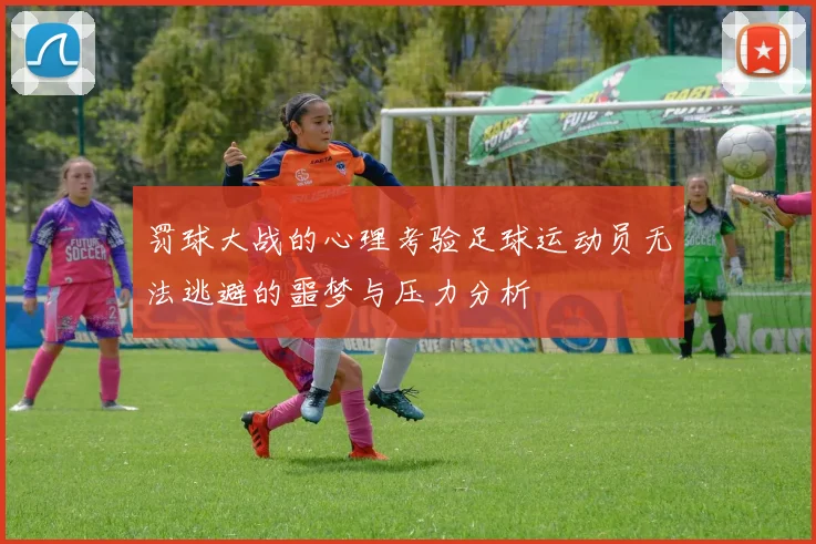 罚球大战的心理考验足球运动员无法逃避的噩梦与压力分析