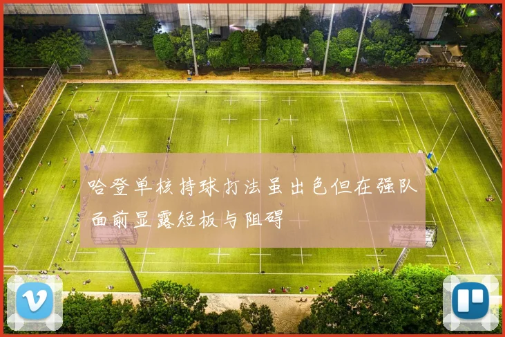 哈登单核持球打法虽出色但在强队面前显露短板与阻碍