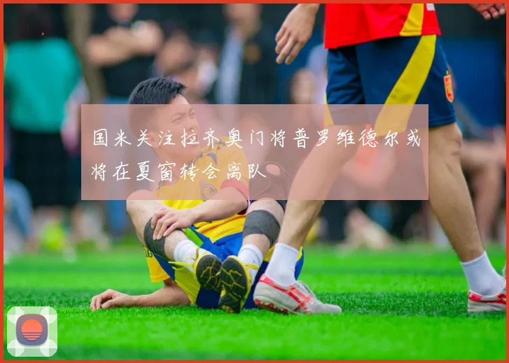 国米关注拉齐奥门将普罗维德尔或将在夏窗转会离队